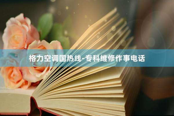 格力空调国热线-专科维修作事电话
