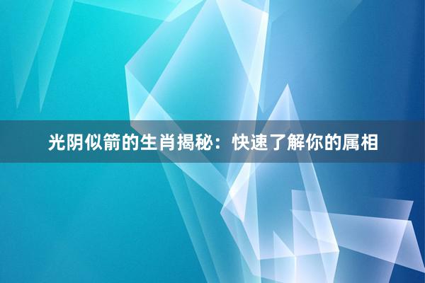 光阴似箭的生肖揭秘：快速了解你的属相